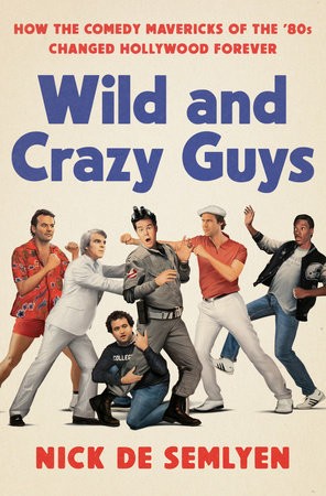 Nick de Semlyen: Wild and Crazy Guys: How the Comedy Mavericks of the '80s Changed Hollywood Forever (Hardcover, 2019, Crown Archetype)