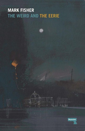 Mark Fisher: The Weird and the Eerie