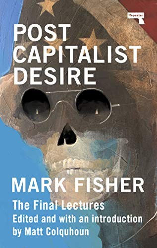 Mark Fisher, Matt Colquhoun: Postcapitalist Desire