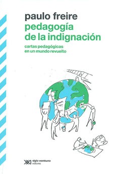 Paulo Freire: Pedagogía de la indignación : cartas pedagógicas en un mundo revuelto (2012, Siglo XXI Editores)