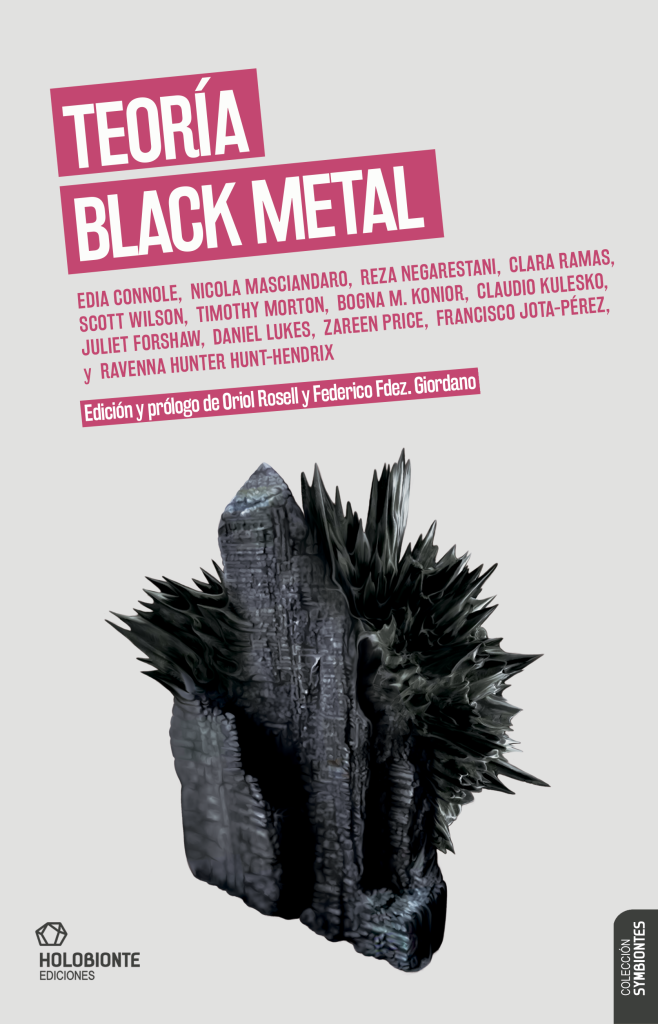 Oriol Rosell, Federico Fernández Giordano, Edia Connole, Nicola Masciandaro, Reza Negarestani, Clara Ramas, Scott Wilson, Timothy Morton, Bogna Konior, Claudio Kulesko, Juliet Forshaw, Daniel Lukes, Zareen Price, Francisco Jota-Pérez, Hunter Hunt-Hendrix: Teoría Black Metal (Paperback, Spanish language, Holobionte)